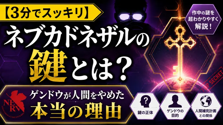 【3分でスッキリ】ネブカドネザルの鍵とは？ゲンドウが人間をやめた本当の理由