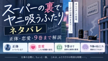 スーパーの裏でヤニ吸うふたりネタバレ｜正体・恋愛・9巻まで解説