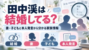 田中渓は結婚してる？妻・子どもと本人発言から分かる家族情報